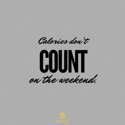 Calories don't count on the weekend. (1)