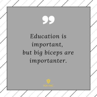 Education is important, but big biceps are importanter.